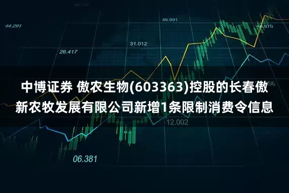 中博证券 傲农生物(603363)控股的长春傲新农牧发展有限公司新增1条限制消费令信息