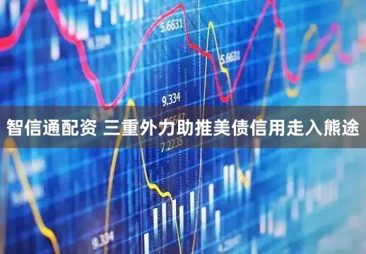 智信通配资 三重外力助推美债信用走入熊途