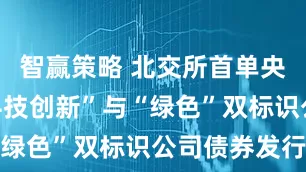 智赢策略 北交所首单央企兼具“科技创新”与“绿色”双标识公司债券发行