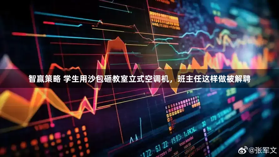 智赢策略 学生用沙包砸教室立式空调机，班主任这样做被解聘