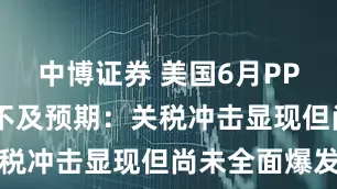中博证券 美国6月PPI通胀意外不及预期：关税冲击显现但尚未全面爆发
