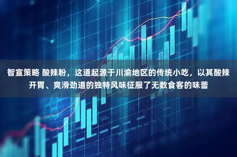 智宣策略 酸辣粉，这道起源于川渝地区的传统小吃，以其酸辣开胃、爽滑劲道的独特风味征服了无数食客的味蕾