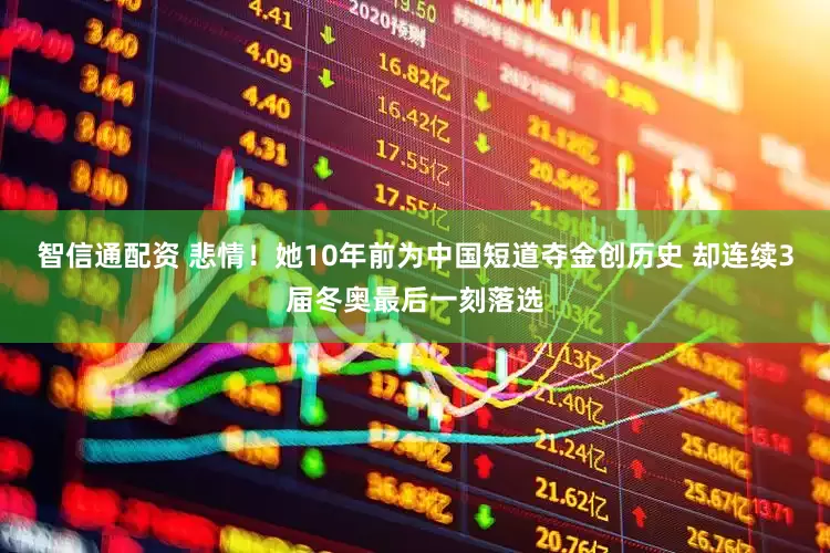 智信通配资 悲情！她10年前为中国短道夺金创历史 却连续3届冬奥最后一刻落选