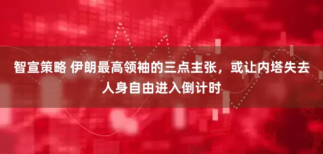 智宣策略 伊朗最高领袖的三点主张，或让内塔失去人身自由进入倒计时